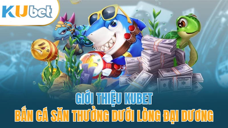 gioi-thieu-kubet-ban-ca-san-thuong